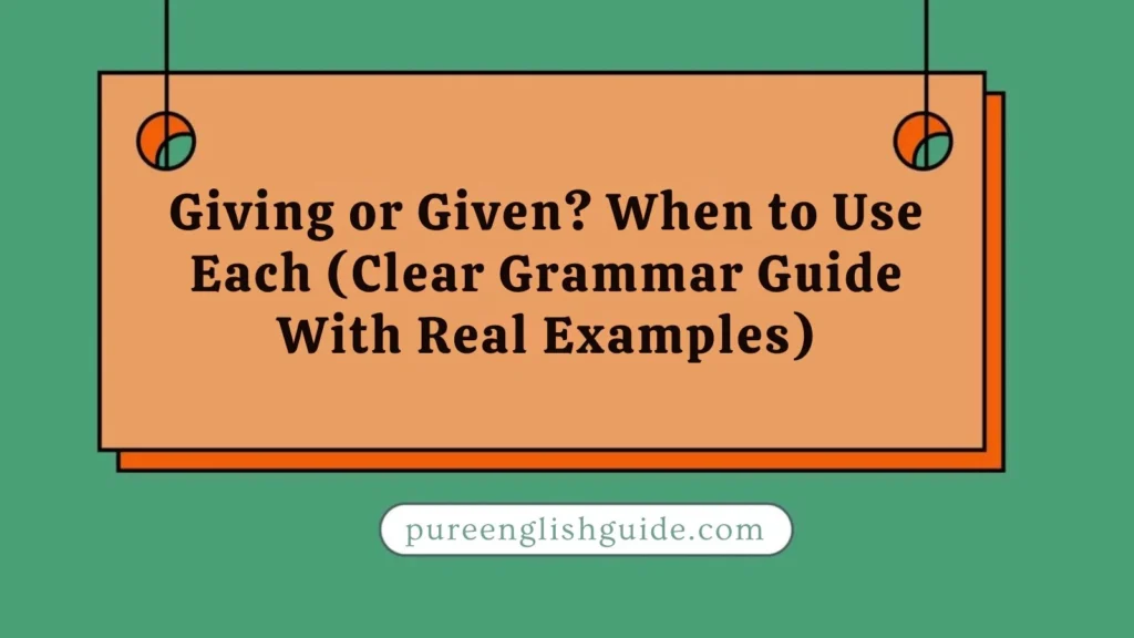 Giving or Given? When to Use Each (Clear Grammar Guide With Real Examples)