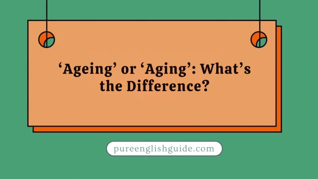 ‘Ageing’ or ‘Aging’: What’s the Difference?