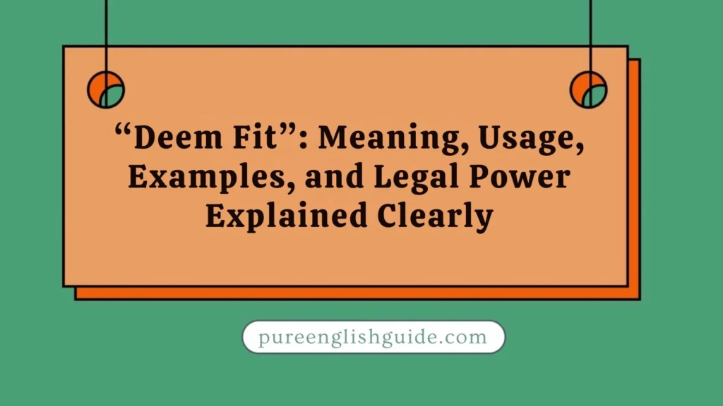 “Deem Fit”: Meaning, Usage, Examples, and Legal Power Explained Clearly