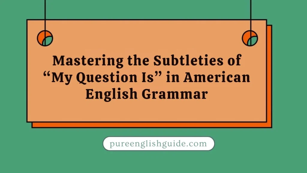 Mastering the Subtleties of “My Question Is” in American English Grammar