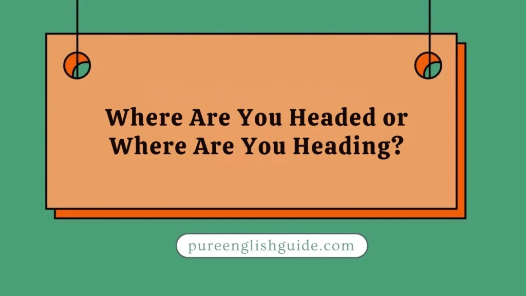 Where Are You Headed or Where Are You Heading?